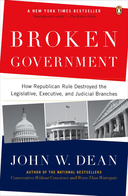 Broken Government (How Republican Rule Destroyed the Legislative, Executive, and Judicial Branches) by John W. Dean, 9780143114215