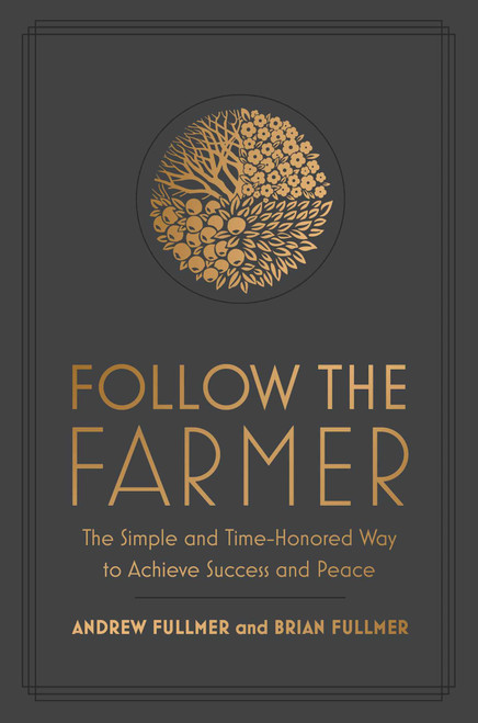 Follow the Farmer (The Simple and Time-Honored Way to Achieve Success and Peace) by Brian Fullmer, Andrew Fullmer, 9781637631997