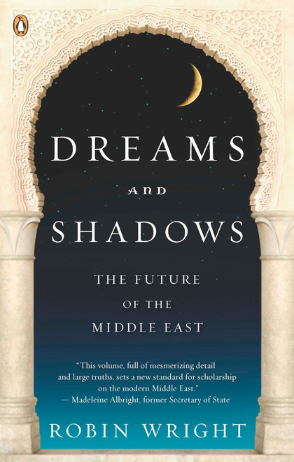 Dreams and Shadows (The Future of the Middle East) by Robin Wright, 9780143114895