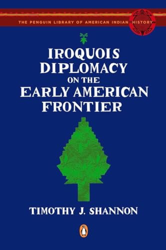 Iroquois Diplomacy on the Early American Frontier by Timothy J. Shannon, Colin G. Calloway, 9780143115298