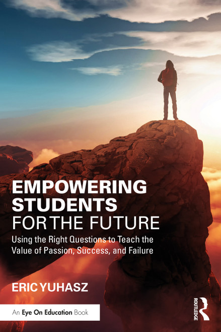 Empowering Students for the Future (Using the Right Questions to Teach the Value of Passion, Success, and Failure) by Eric Yuhasz, 9781032448046