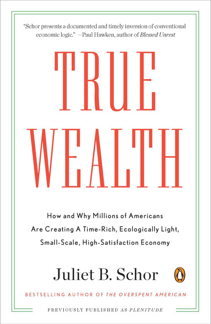 True Wealth (How and Why Millions of Americans Are Creating a Time-Rich, Ecologically Light, Small-Scale, High-Satisfaction Economy) by Juliet B. Schor, 9780143119425