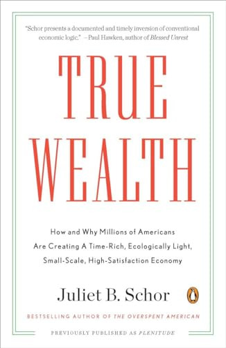 True Wealth (How and Why Millions of Americans Are Creating a Time-Rich, Ecologically Light, Small-Scale, High-Satisfaction Economy) by Juliet B. Schor, 9780143119425