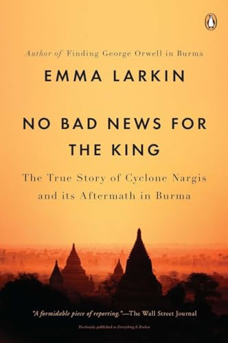 No Bad News for the King (The True Story of Cyclone Nargis and Its Aftermath in Burma) by Emma Larkin, 9780143119616