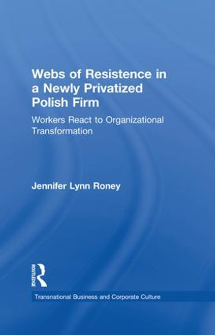 Webs of Resistence in a Newly Privatized Polish Firm (Workers React to Organizational Transformation) - 9781138879874 by Jennifer Lynn Roney, 9781138879874