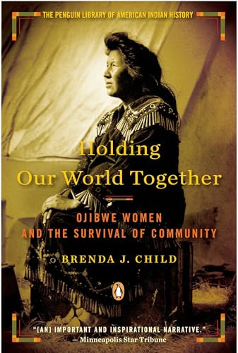 Holding Our World Together (Ojibwe Women and the Survival of Community) by Brenda J. Child, Colin G. Calloway, 9780143121596