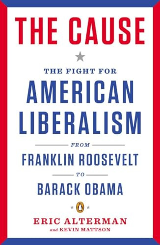 The Cause (The Fight for American Liberalism from Franklin Roosevelt to Barack Obama) by Eric Alterman, 9780143121640