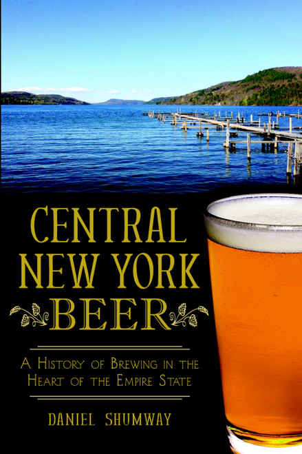 Central New York Beer: (A History of Brewing in the Heart of the Empire State) by Daniel Shumway, 9781626193420