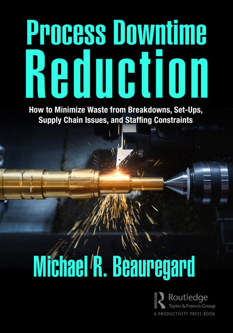 Process Downtime Reduction (How to Minimize Waste from Breakdowns, Set-Ups, Supply Chain Issues, and Staffing Constraints) - 9781032445489 by Michael R. Beauregard, 9781032445489