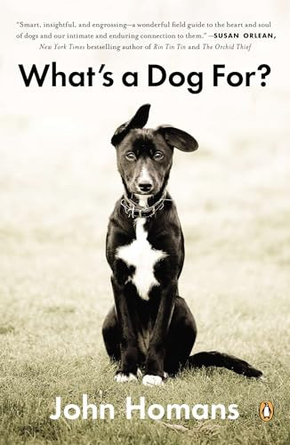 What's a Dog For? (The Surprising History, Science, Philosophy, and Politics of Man's Best Friend) by John Homans, 9780143124122