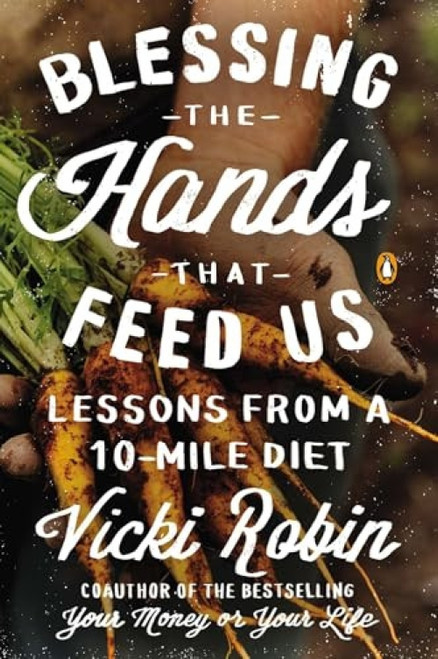 Blessing the Hands That Feed Us (Lessons from a 10-Mile Diet) by Vicki Robin, Frances Moore Lappé, Anna Lappe, 9780143126140