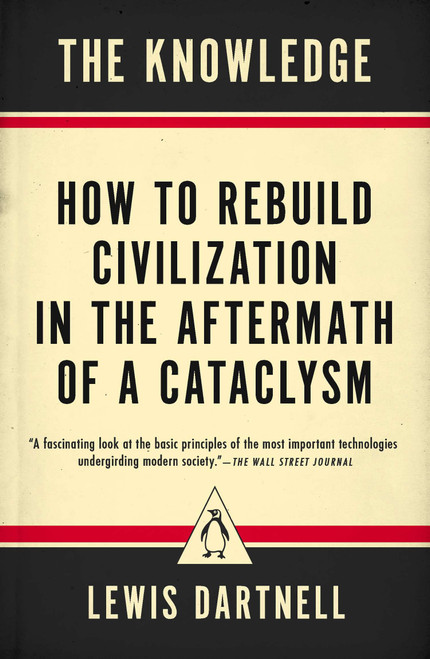 The Knowledge (How to Rebuild Civilization in the Aftermath of a Cataclysm) by Lewis Dartnell, 9780143127048