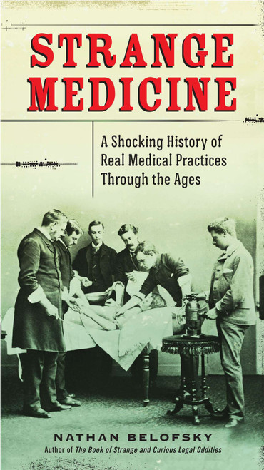 Strange Medicine (A Shocking History of Real Medical Practices Through the Ages) by Nathan Belofsky, 9780399159954