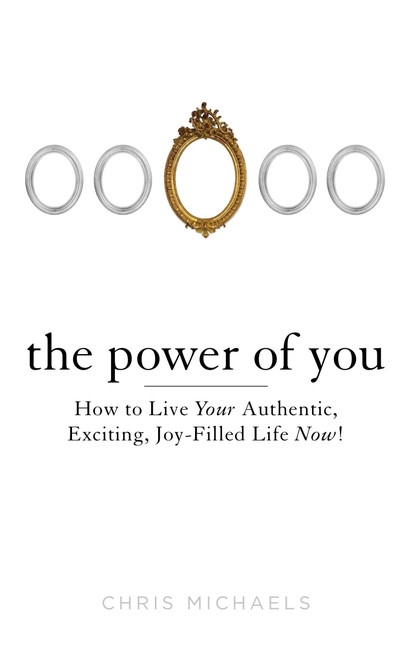 The Power of You (How to Live Your Authentic, Exciting, Joy-Filled Life Now!) by Chris Michaels, 9780399162602