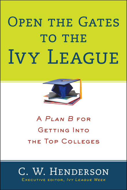 Open the Gates to the Ivy League (A Plan B for Getting into the Top Colleges) by C. W. Henderson, 9780399164309