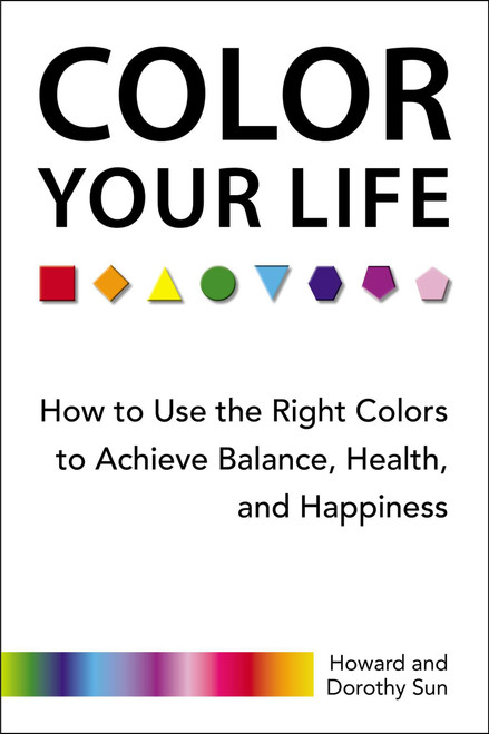Color Your Life (How to Use the Right Colors to Achieve Balance, Health, and Happiness) by Howard Sun, Dorothy Sun, 9780399165009