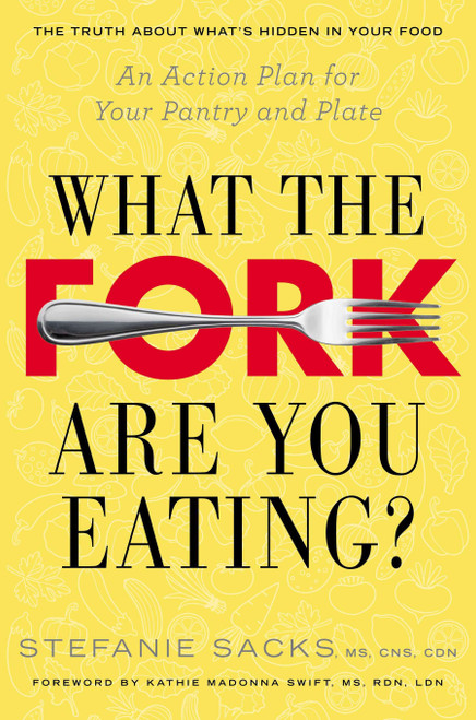 What the Fork Are You Eating? (An Action Plan for Your Pantry and Plate) by Stefanie Sacks MS, CNS, CDN, Kathie Madonna Swift, MS, RDN, LDN, 9780399167966