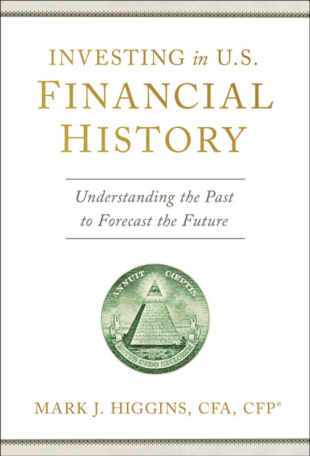 Investing in U.S. Financial History (Understanding the Past to Forecast the Future) by Mark J. Higgins, 9798886451344