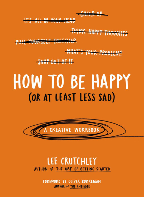 How to Be Happy (Or at Least Less Sad) (A Creative Workbook) by Lee Crutchley, Oliver Burkeman, 9780399172984