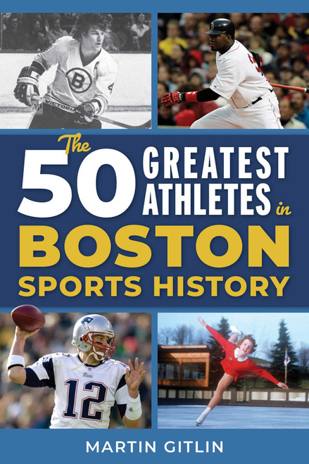 The 50 Greatest Athletes in Boston Sports History by Martin Gitlin, 9781493084944