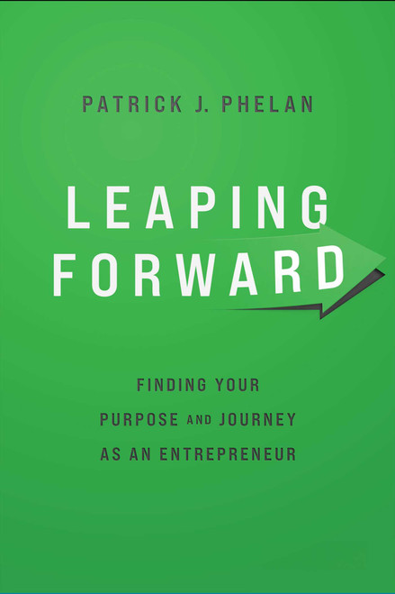 Leaping Forward (Finding Your Purpose and Journey as an Entrepreneur) by Patrick J. Phelan, 9781642256109