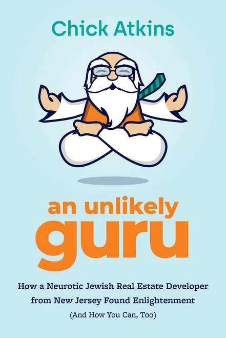 An Unlikely Guru (How a Neurotic Jewish Real Estate Developer from New Jersey Found Enlightenment (And How You Can, Too)) by Chick Atkins, 9781642255690