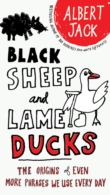 Black Sheep and Lame Ducks (The Origins of Even More Phrases We Use Every Day) by Albert Jack, 9780399535123