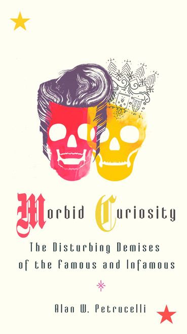Morbid Curiosity (The Disturbing Demises of the Famous and Infamous) by Alan W. Petrucelli, 9780399535277