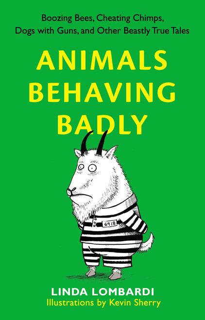 Animals Behaving Badly (Boozing Bees, Cheating Chimps, Dogs with Guns, and Other Beastly True Tales) by Linda Lombardi, 9780399536977