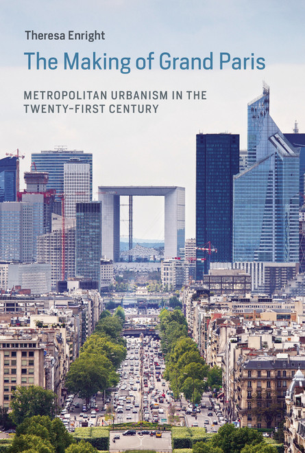 The Making of Grand Paris (Metropolitan Urbanism in the Twenty-First Century) - 9780262549226 by Theresa Enright, 9780262549226