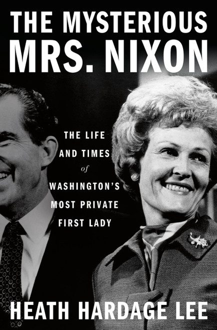 The Mysterious Mrs. Nixon (The Life and Times of Washington's Most Private First Lady) by Heath Hardage Lee, 9781250274342