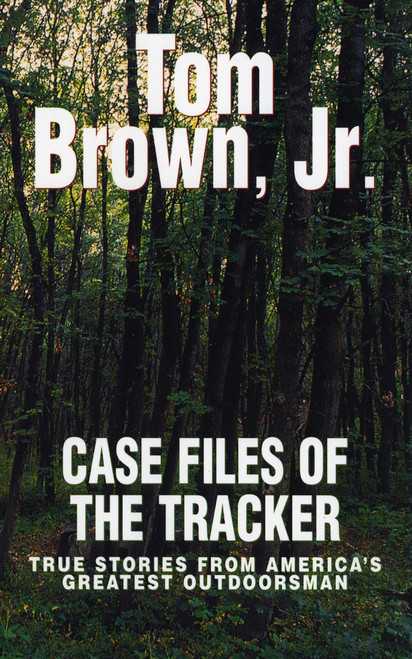Case Files of the Tracker (True Stories from America's Greatest Outdoorsman) by Tom Brown, Jr., 9780425187555