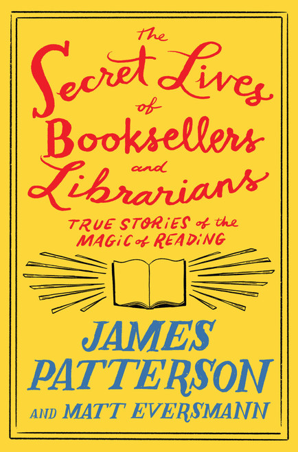 The Secret Lives of Booksellers and Librarians (True Stories of the Magic of Reading) by James Patterson, Matt Eversmann, 9780316567534