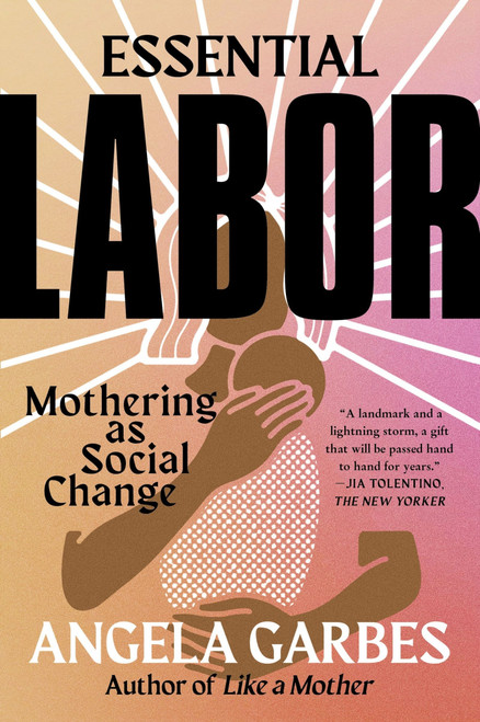 Essential Labor (Mothering as Social Change) by Angela Garbes, 9780062937377