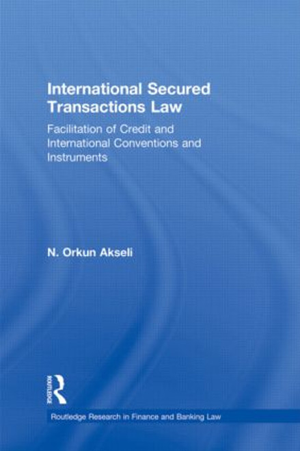 International Secured Transactions Law (Facilitation of Credit and International Conventions and Instruments) - 9780415813525 by Orkun Akseli, 9780415813525