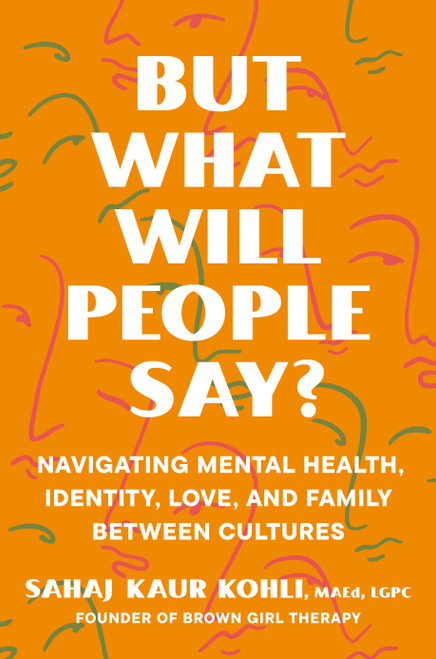 But What Will People Say? (Navigating Mental Health, Identity, Love, and Family Between Cultures) by Sahaj Kaur Kohli, MAEd, LGPC, 9780593491195