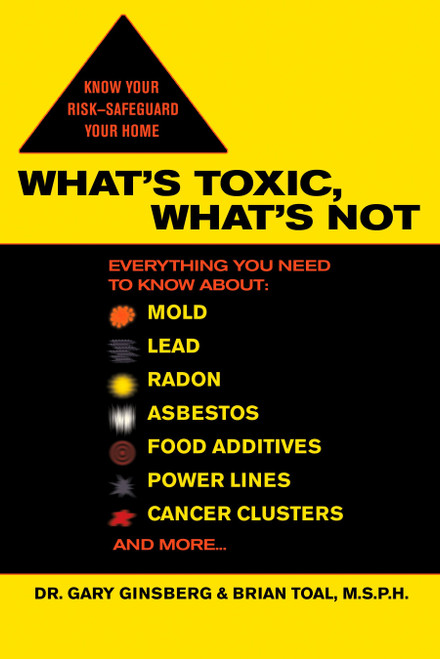 What's Toxic, What's Not (Everything You Need to Know About: Mold, Lead, Radon, Asbestos, Food Additives, Power Lines, Cancer Clusters, and More...) by Gary Ginsberg, Brian Toal, 9780425211946