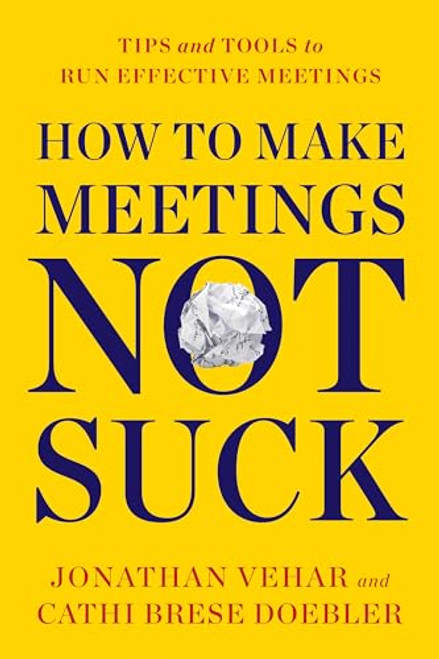 How to Make Meetings Not Suck (Tips and Tools to Run Effective Meetings) by Jonathan Vehar, Cathi Brese Doebler, 9781722506810