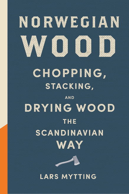 Norwegian Wood (Chopping, Stacking, and Drying Wood the Scandinavian Way) by Lars Mytting, 9781419717987