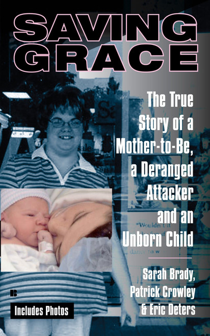 Saving Grace (The True Story of a Mother-to-Be, a Deranged Attacker, and an UnbornChild) by Sarah Brady, Patrick Crowley, Eric Deters, 9780425220832