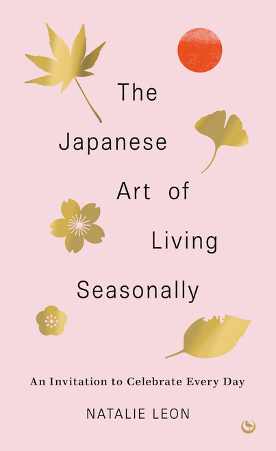 The Japanese Art of Living Seasonally (An invitation to celebrate every day) by Natalie Leon, 9781786787859