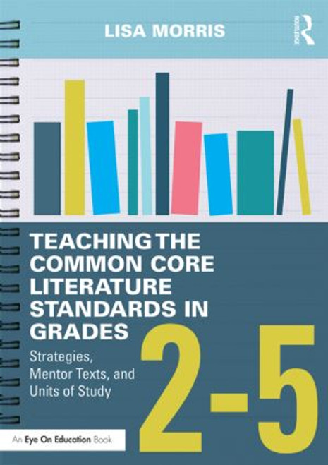 Teaching the Common Core Literature Standards in Grades 2-5 (Strategies, Mentor Texts, and Units of Study) - 9781138856172 by Lisa Morris, 9781138856172