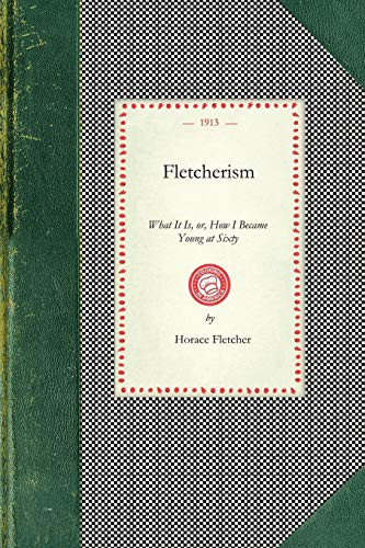 Fletcherism, What It Is (or, How I Became Young at Sixty) by Horace Fletcher, 9781429010603