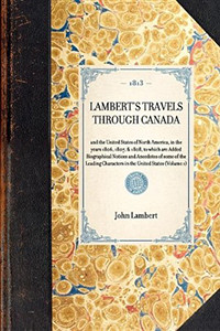 Lambert's Travels through Canada Vol. 1 (and the United States of North America, in the years 1806, 1807, & 1808, to which are Added Biographical Notices and Anecdotes of some of the Leading Characters in the United States (Volume 1)) by John Lambert, 9781429000499
