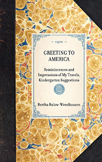 Greeting to America (Reminiscences and Impressions of My Travels, Kindergarten Suggestions) by Bertha Freiin von Baroness Bülow-Wendhausen, 9781429005265