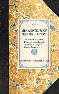 Men and Times of the Revolution (or, Memoirs of Elkanah Watson, including Journals of Travels in Europe and America, from 1777 to 1842) by The Culinary Trust, 9781429003322