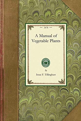 Manual of Vegetable Plants (Containing the Experiences of the Author in Starting All Those Kinds of Vegetables Which Are Most Difficult for a Novice to Produce from Seed) by Issac F. Tillinghast, 9781429013024