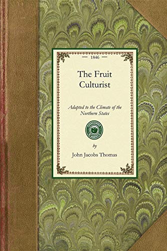 Fruit Culturist (Adapted to the Climate of the Northern States; Containing Directions for Raising Young Trees in the Nursery, and for the Management of the Orchard and Fruit Garden) by John Jacobs Thomas, 9781429014847