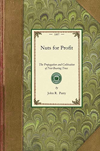 Nuts for Profit (A Treatise on the Propagation and Cultivation of Nut-Bearing Trees Adapted to Successful Culture in the United States.) by John R. Parry, 9781429014885
