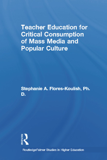 Teacher Education for Critical Consumption of Mass Media and Popular Culture - 9780415652193 by Stephanie A. Flores-Koulish, 9780415652193
